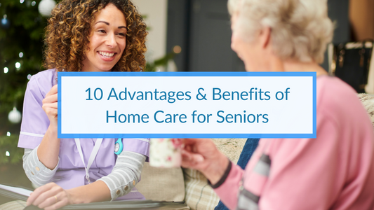 10 Advantages & Benefits of Home Care for Seniors