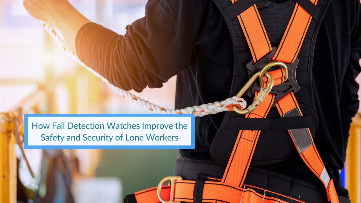 How Fall Detection Watches Improve Safety & Security of Lone Workers.